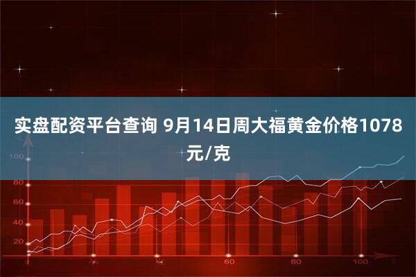 实盘配资平台查询 9月14日周大福黄金价格1078元/克