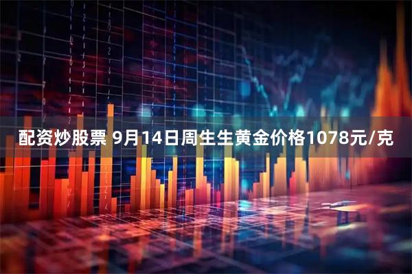配资炒股票 9月14日周生生黄金价格1078元/克