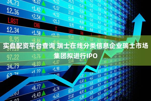 实盘配资平台查询 瑞士在线分类信息企业瑞士市场集团拟进行IPO