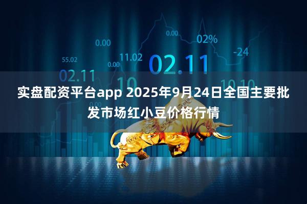 实盘配资平台app 2025年9月24日全国主要批发市场红小豆价格行情