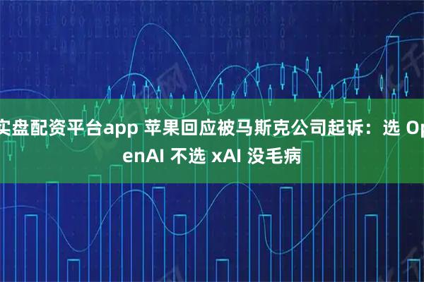 实盘配资平台app 苹果回应被马斯克公司起诉：选 OpenAI 不选 xAI 没毛病