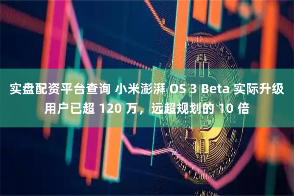 实盘配资平台查询 小米澎湃 OS 3 Beta 实际升级用户已超 120 万，远超规划的 10 倍