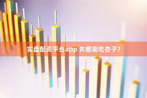 实盘配资平台app 失眠能吃杏子？