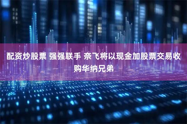配资炒股票 强强联手 奈飞将以现金加股票交易收购华纳兄弟