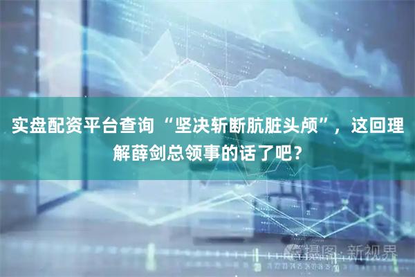 实盘配资平台查询 “坚决斩断肮脏头颅”，这回理解薛剑总领事的话了吧？