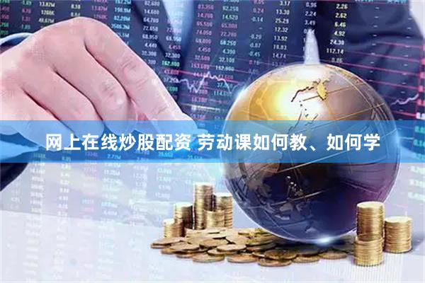 网上在线炒股配资 劳动课如何教、如何学