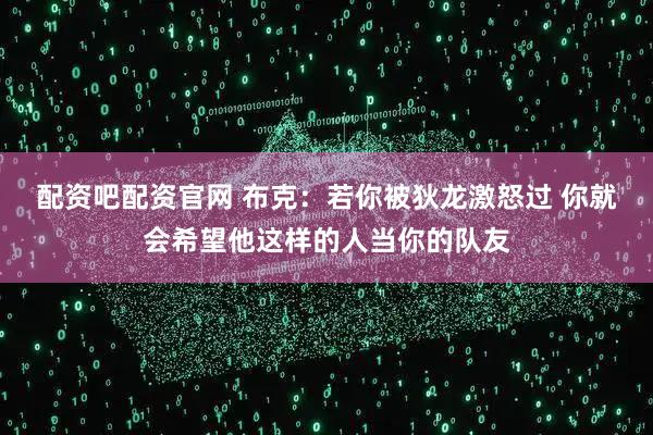 配资吧配资官网 布克：若你被狄龙激怒过 你就会希望他这样的人当你的队友