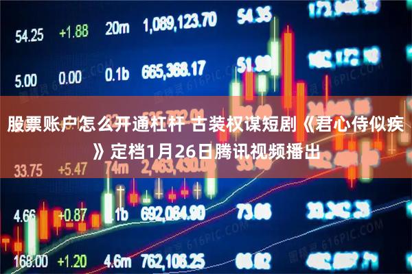 股票账户怎么开通杠杆 古装权谋短剧《君心侍似疾》定档1月26日腾讯视频播出