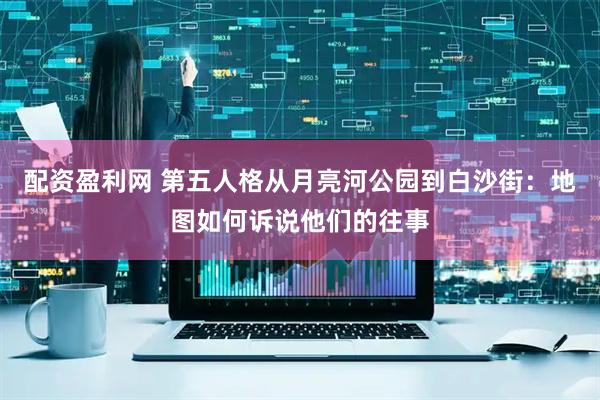 配资盈利网 第五人格从月亮河公园到白沙街：地图如何诉说他们的往事