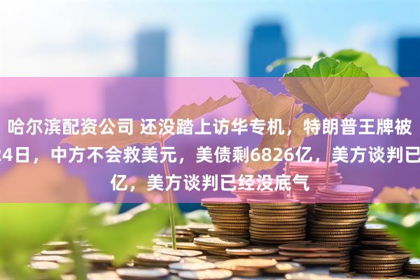 哈尔滨配资公司 还没踏上访华专机，特朗普王牌被废！2月24日，中方不会救美元，美债剩6826亿，美方谈判已经没底气