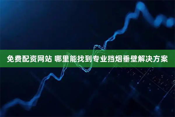 免费配资网站 哪里能找到专业挡烟垂壁解决方案
