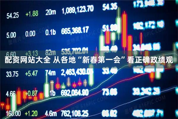 配资网站大全 从各地“新春第一会”看正确政绩观