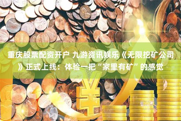 重庆股票配资开户 九游资讯娱乐《无限挖矿公司》正式上线：体验一把“家里有矿”的感觉