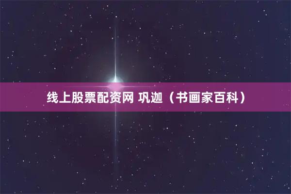 线上股票配资网 巩迦（书画家百科）