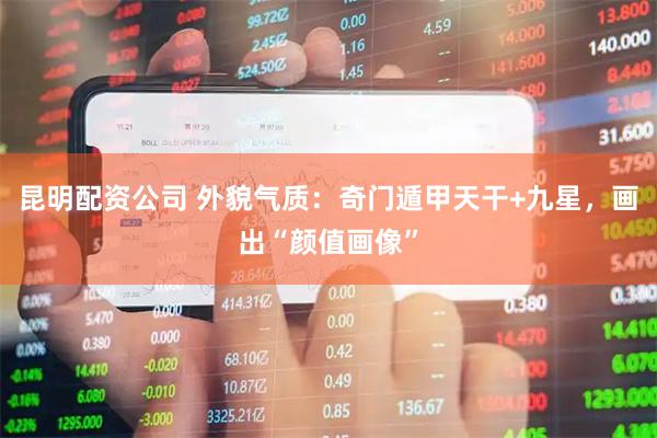 昆明配资公司 外貌气质：奇门遁甲天干+九星，画出“颜值画像”