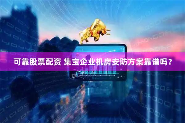 可靠股票配资 集宝企业机房安防方案靠谱吗？