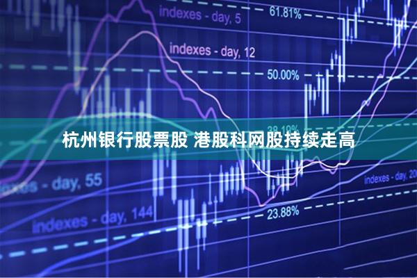 杭州银行股票股 港股科网股持续走高